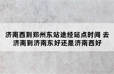 济南西到郑州东站途经站点时间 去济南到济南东好还是济南西好